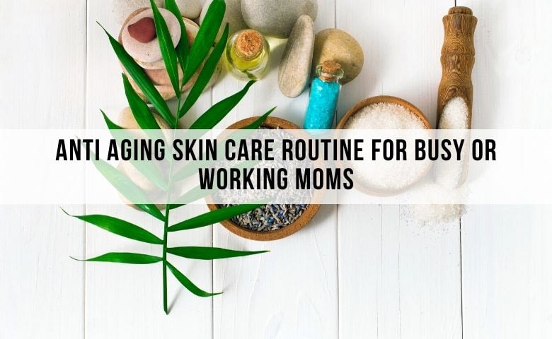 anti aging skincare routine for busy moms